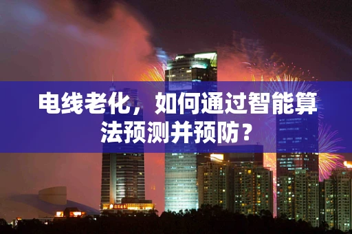 电线老化，如何通过智能算法预测并预防？