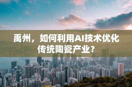 禹州，如何利用AI技术优化传统陶瓷产业？