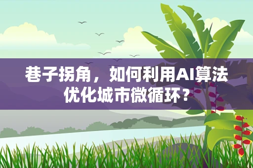巷子拐角，如何利用AI算法优化城市微循环？