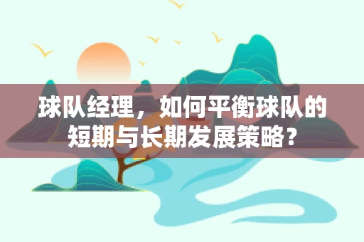 球队经理，如何平衡球队的短期与长期发展策略？