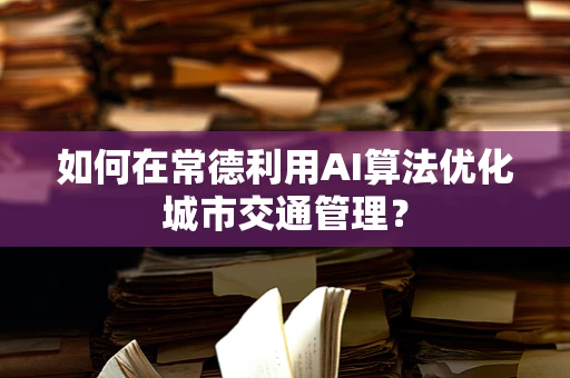 如何在常德利用AI算法优化城市交通管理？
