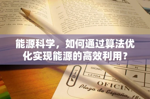 能源科学，如何通过算法优化实现能源的高效利用？