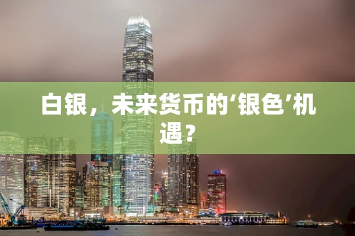 白银，未来货币的‘银色’机遇？