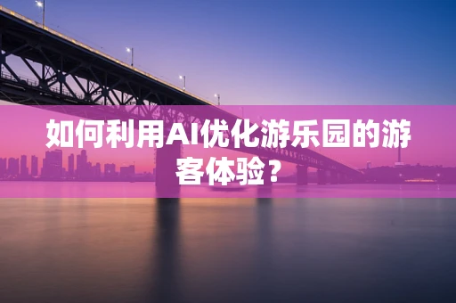 如何利用AI优化游乐园的游客体验？