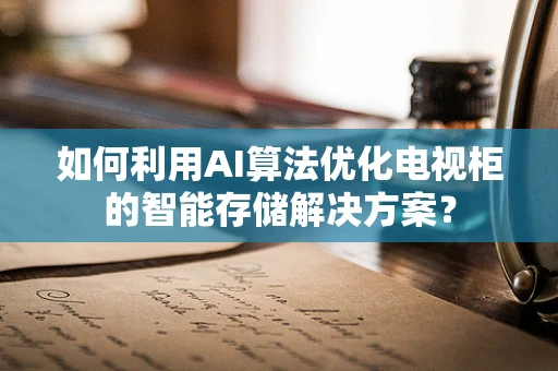 如何利用AI算法优化电视柜的智能存储解决方案？