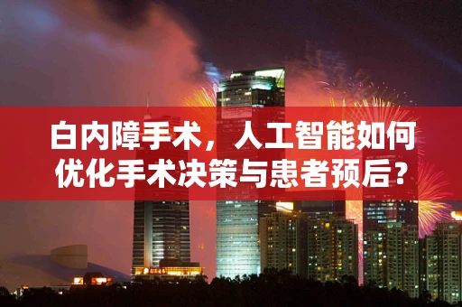 白内障手术，人工智能如何优化手术决策与患者预后？