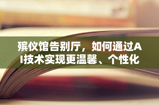 殡仪馆告别厅，如何通过AI技术实现更温馨、个性化的告别体验？