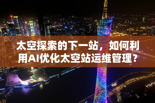太空探索的下一站，如何利用AI优化太空站运维管理？