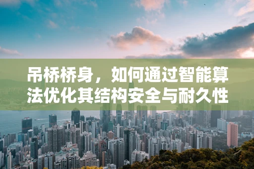 吊桥桥身，如何通过智能算法优化其结构安全与耐久性？
