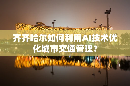 齐齐哈尔如何利用AI技术优化城市交通管理？