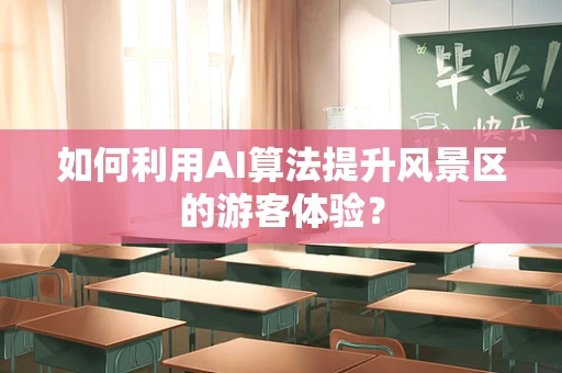 如何利用AI算法提升风景区的游客体验？
