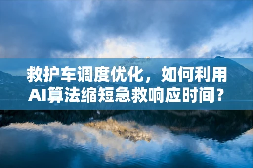 救护车调度优化，如何利用AI算法缩短急救响应时间？