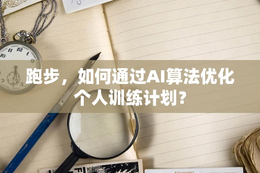 跑步，如何通过AI算法优化个人训练计划？