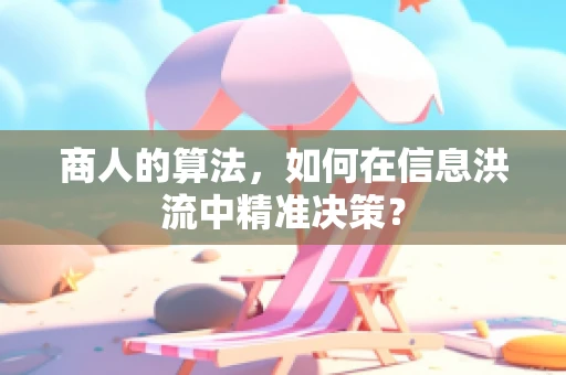 商人的算法，如何在信息洪流中精准决策？