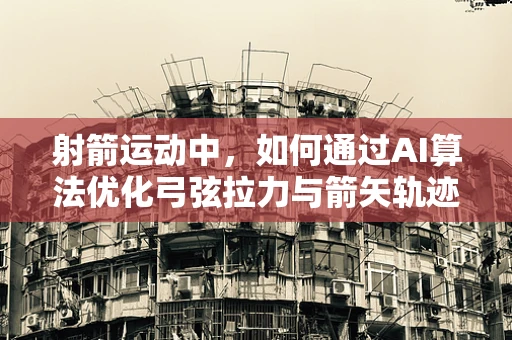 射箭运动中，如何通过AI算法优化弓弦拉力与箭矢轨迹的匹配度？