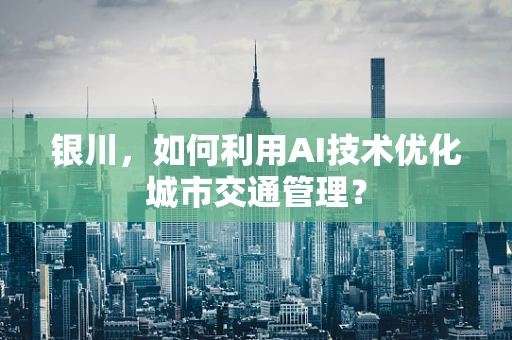 银川，如何利用AI技术优化城市交通管理？