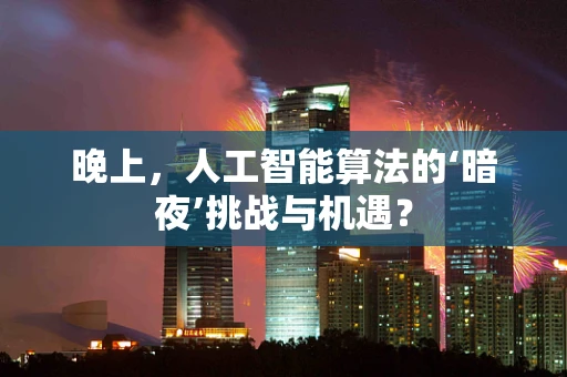 晚上，人工智能算法的‘暗夜’挑战与机遇？