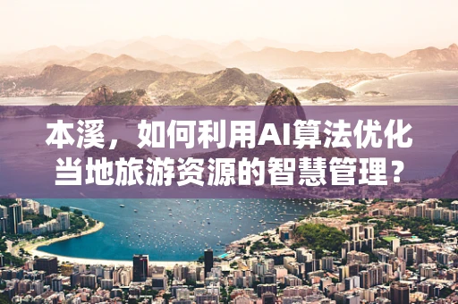 本溪，如何利用AI算法优化当地旅游资源的智慧管理？