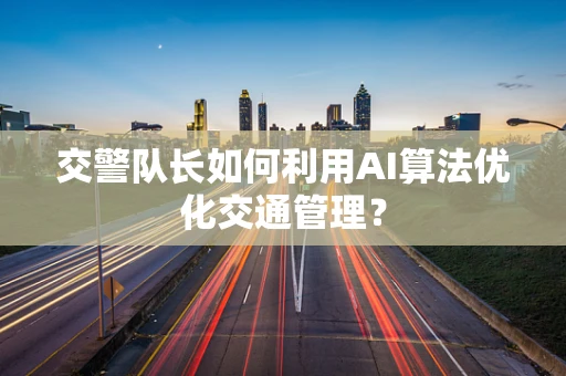 交警队长如何利用AI算法优化交通管理？