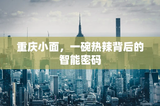 重庆小面，一碗热辣背后的智能密码