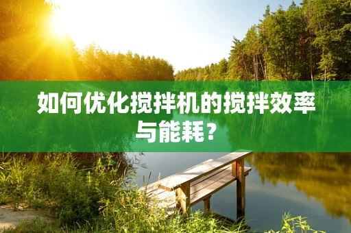 如何优化搅拌机的搅拌效率与能耗？