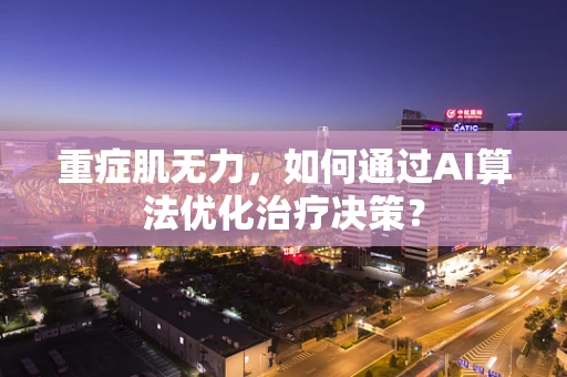 重症肌无力，如何通过AI算法优化治疗决策？