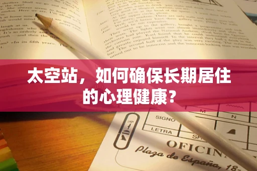 太空站，如何确保长期居住的心理健康？