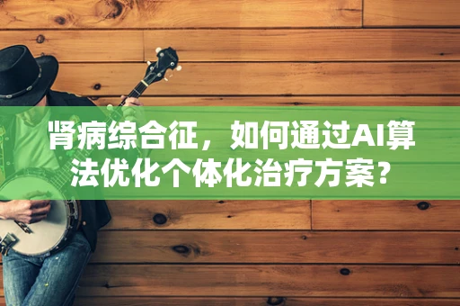 肾病综合征，如何通过AI算法优化个体化治疗方案？