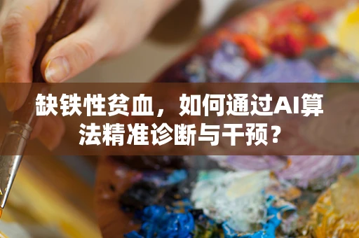 缺铁性贫血，如何通过AI算法精准诊断与干预？