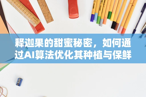释迦果的甜蜜秘密，如何通过AI算法优化其种植与保鲜？
