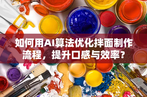 如何用AI算法优化拌面制作流程，提升口感与效率？