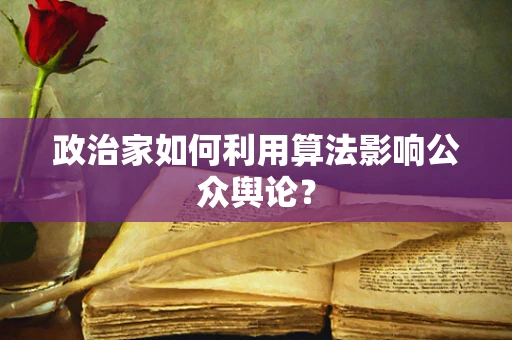 政治家如何利用算法影响公众舆论？