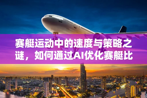 赛艇运动中的速度与策略之谜，如何通过AI优化赛艇比赛策略？