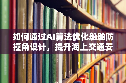 如何通过AI算法优化船舶防撞角设计，提升海上交通安全？