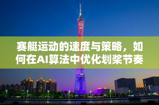 赛艇运动的速度与策略，如何在AI算法中优化划桨节奏？