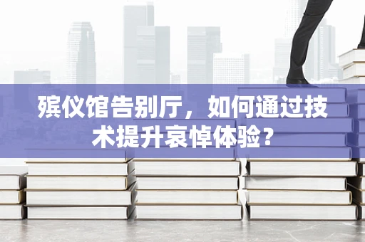 殡仪馆告别厅，如何通过技术提升哀悼体验？