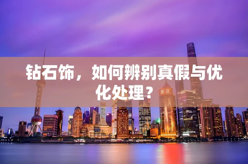 钻石饰，如何辨别真假与优化处理？