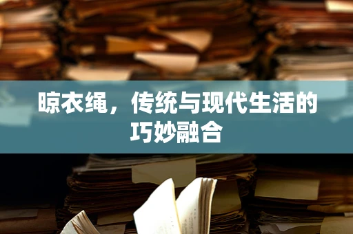 晾衣绳，传统与现代生活的巧妙融合
