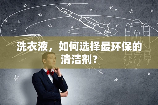 洗衣液，如何选择最环保的清洁剂？