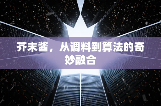 芥末酱，从调料到算法的奇妙融合