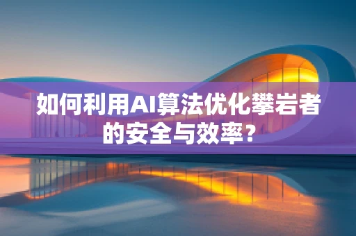 如何利用AI算法优化攀岩者的安全与效率？