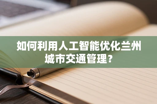 如何利用人工智能优化兰州城市交通管理？
