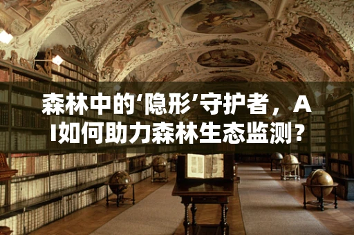 森林中的‘隐形’守护者，AI如何助力森林生态监测？