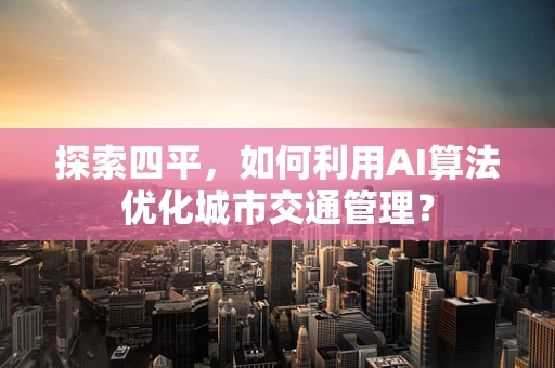 探索四平，如何利用AI算法优化城市交通管理？