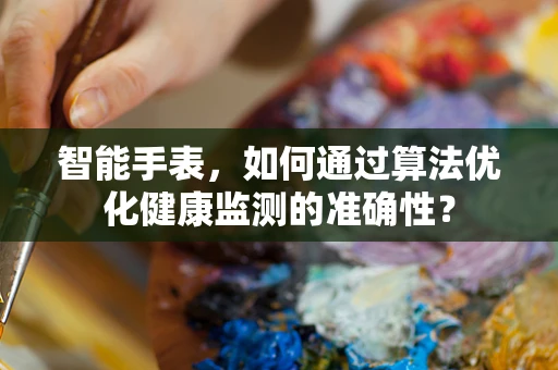 智能手表，如何通过算法优化健康监测的准确性？