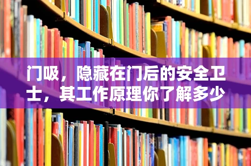 门吸，隐藏在门后的安全卫士，其工作原理你了解多少？