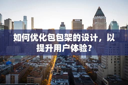如何优化包包架的设计，以提升用户体验？
