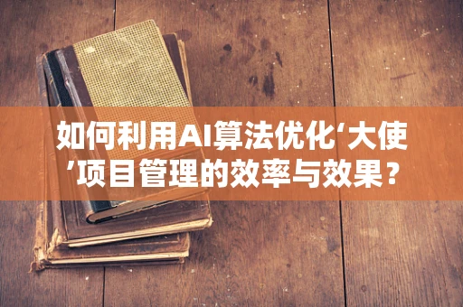 如何利用AI算法优化‘大使’项目管理的效率与效果？
