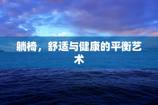 躺椅，舒适与健康的平衡艺术