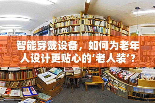智能穿戴设备，如何为老年人设计更贴心的‘老人装’？